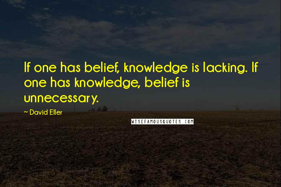 David Eller Quotes: If one has belief, knowledge is lacking. If one has knowledge, belief is unnecessary.