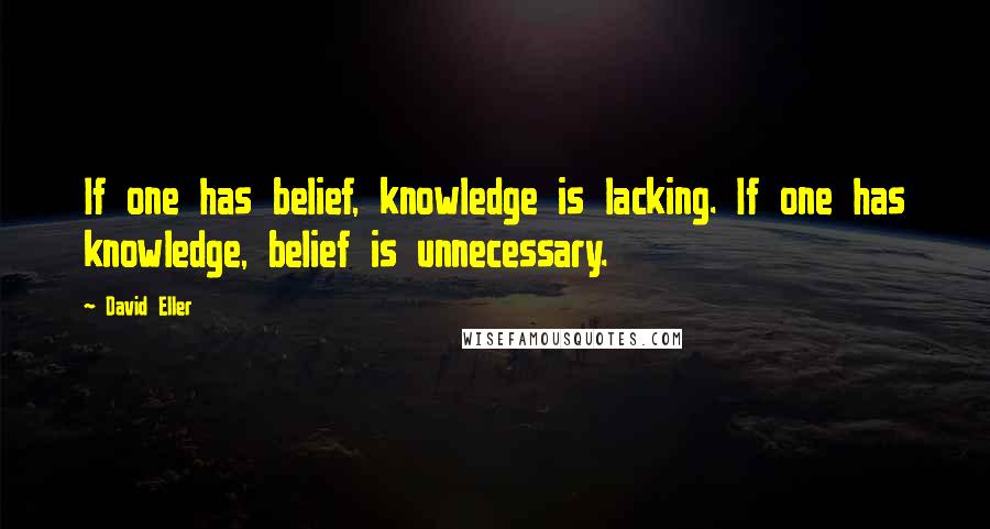 David Eller Quotes: If one has belief, knowledge is lacking. If one has knowledge, belief is unnecessary.