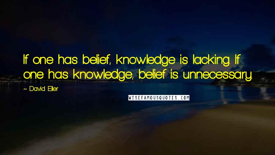 David Eller Quotes: If one has belief, knowledge is lacking. If one has knowledge, belief is unnecessary.