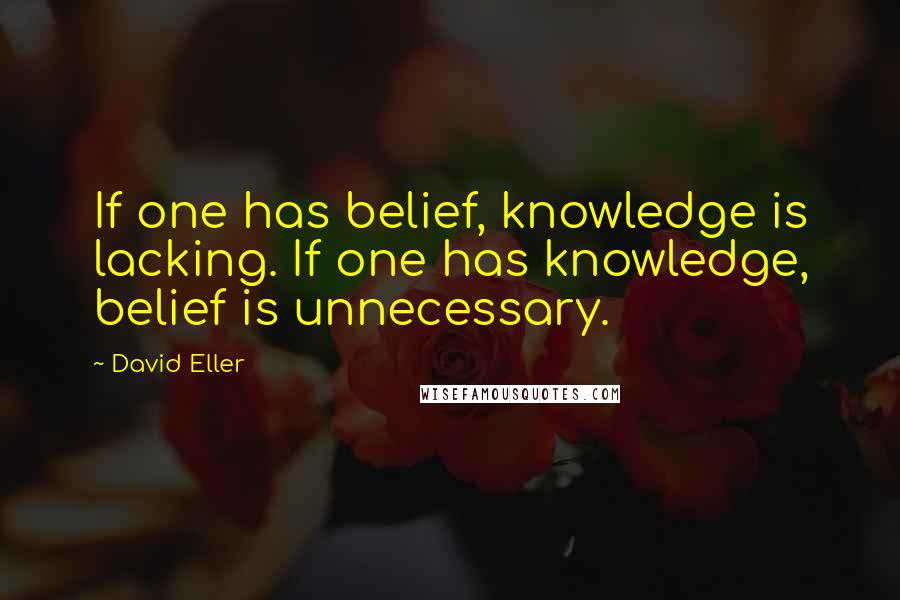 David Eller Quotes: If one has belief, knowledge is lacking. If one has knowledge, belief is unnecessary.