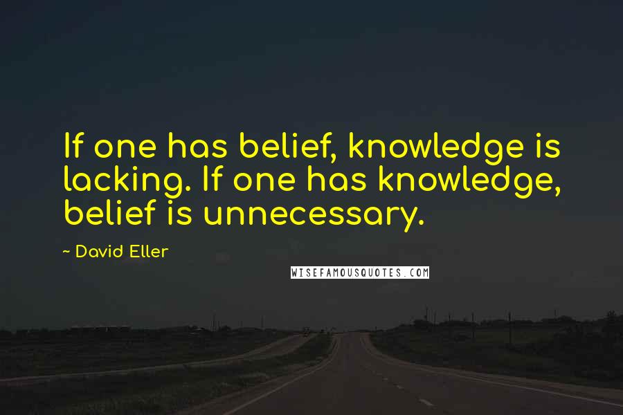 David Eller Quotes: If one has belief, knowledge is lacking. If one has knowledge, belief is unnecessary.