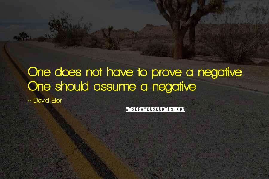 David Eller Quotes: One does not have to prove a negative. One should assume a negative.