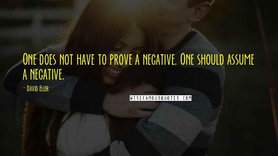 David Eller Quotes: One does not have to prove a negative. One should assume a negative.