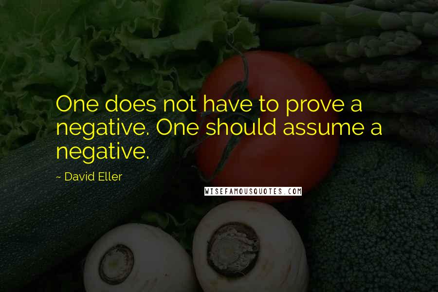 David Eller Quotes: One does not have to prove a negative. One should assume a negative.