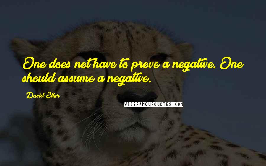 David Eller Quotes: One does not have to prove a negative. One should assume a negative.