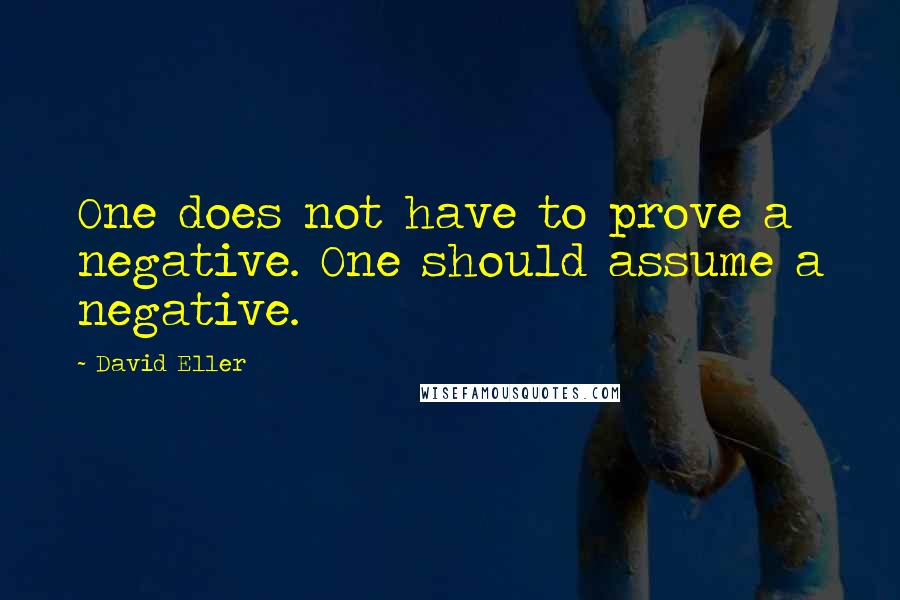 David Eller Quotes: One does not have to prove a negative. One should assume a negative.