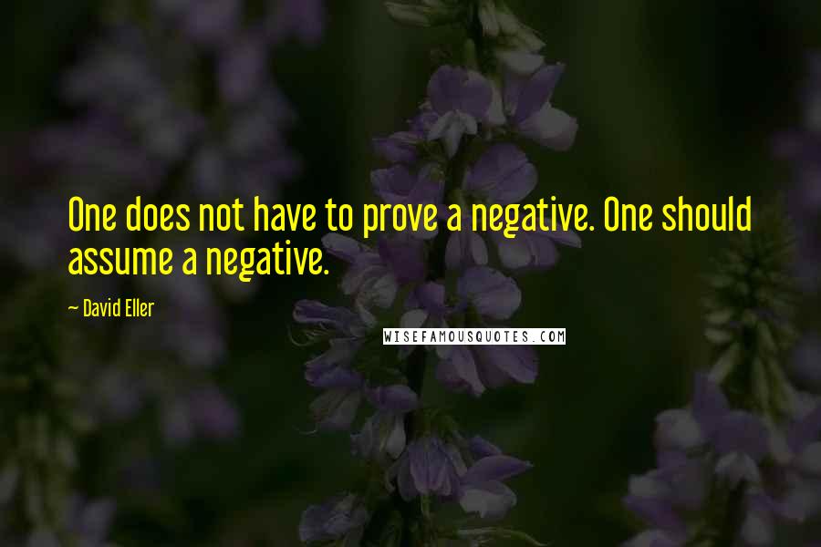 David Eller Quotes: One does not have to prove a negative. One should assume a negative.