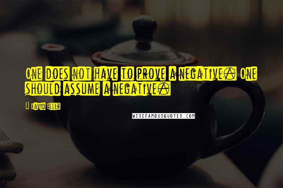 David Eller Quotes: One does not have to prove a negative. One should assume a negative.