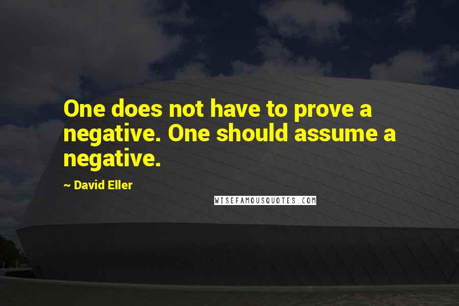 David Eller Quotes: One does not have to prove a negative. One should assume a negative.