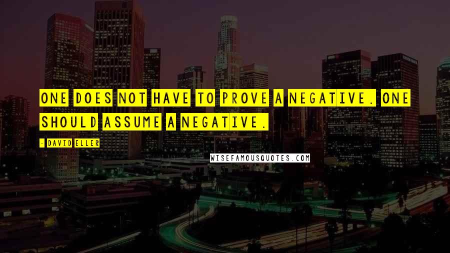 David Eller Quotes: One does not have to prove a negative. One should assume a negative.