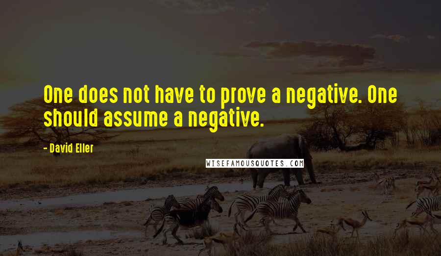 David Eller Quotes: One does not have to prove a negative. One should assume a negative.