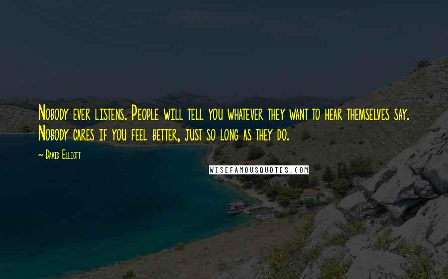 David Elliott Quotes: Nobody ever listens. People will tell you whatever they want to hear themselves say. Nobody cares if you feel better, just so long as they do.