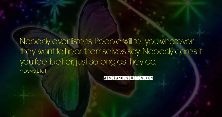 David Elliott Quotes: Nobody ever listens. People will tell you whatever they want to hear themselves say. Nobody cares if you feel better, just so long as they do.