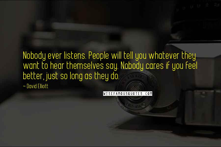 David Elliott Quotes: Nobody ever listens. People will tell you whatever they want to hear themselves say. Nobody cares if you feel better, just so long as they do.