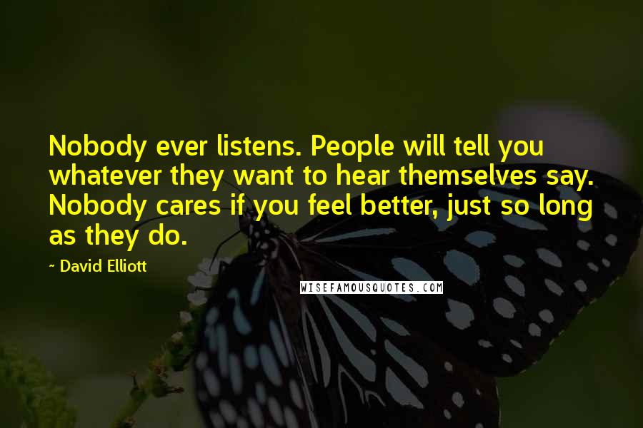 David Elliott Quotes: Nobody ever listens. People will tell you whatever they want to hear themselves say. Nobody cares if you feel better, just so long as they do.