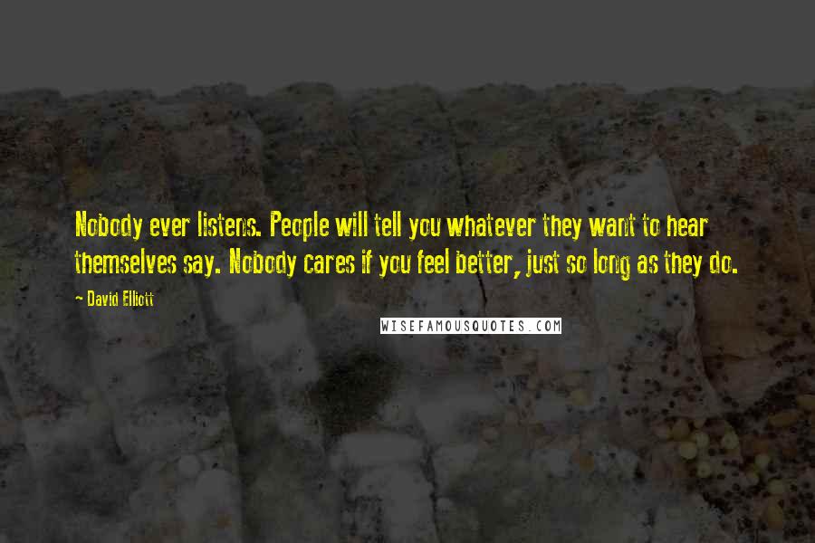 David Elliott Quotes: Nobody ever listens. People will tell you whatever they want to hear themselves say. Nobody cares if you feel better, just so long as they do.