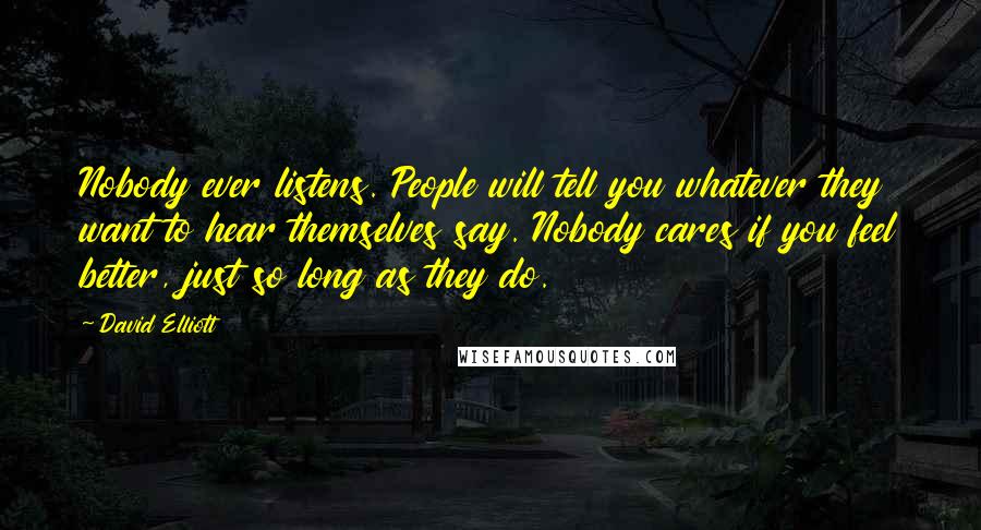 David Elliott Quotes: Nobody ever listens. People will tell you whatever they want to hear themselves say. Nobody cares if you feel better, just so long as they do.