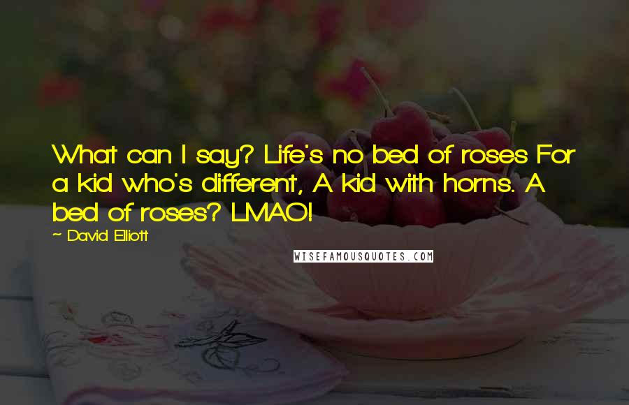 David Elliott Quotes: What can I say? Life's no bed of roses For a kid who's different, A kid with horns. A bed of roses? LMAO!