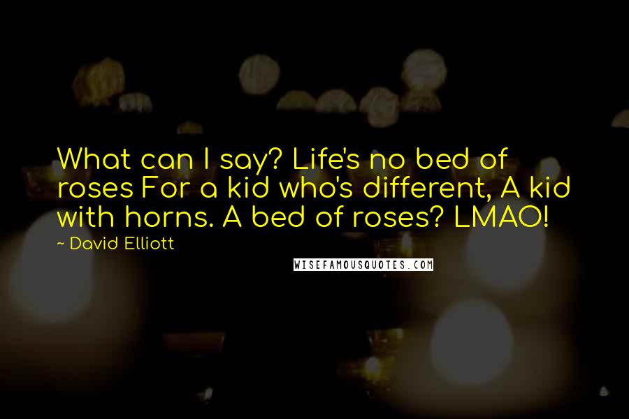 David Elliott Quotes: What can I say? Life's no bed of roses For a kid who's different, A kid with horns. A bed of roses? LMAO!