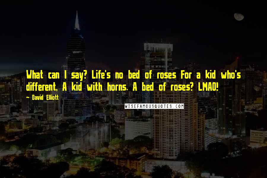 David Elliott Quotes: What can I say? Life's no bed of roses For a kid who's different, A kid with horns. A bed of roses? LMAO!