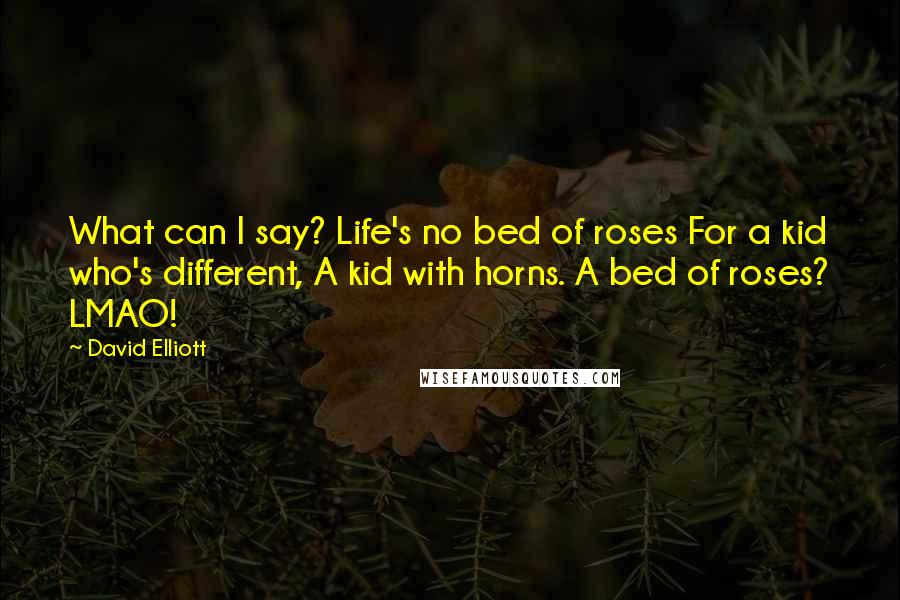 David Elliott Quotes: What can I say? Life's no bed of roses For a kid who's different, A kid with horns. A bed of roses? LMAO!