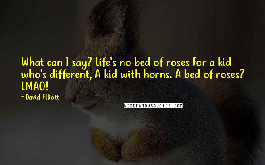 David Elliott Quotes: What can I say? Life's no bed of roses For a kid who's different, A kid with horns. A bed of roses? LMAO!