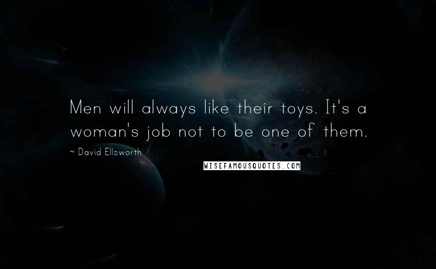 David Ellsworth Quotes: Men will always like their toys. It's a woman's job not to be one of them.