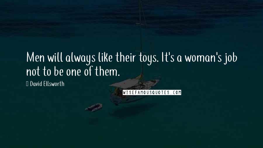David Ellsworth Quotes: Men will always like their toys. It's a woman's job not to be one of them.
