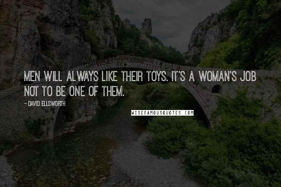 David Ellsworth Quotes: Men will always like their toys. It's a woman's job not to be one of them.