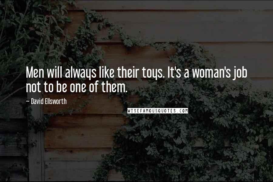 David Ellsworth Quotes: Men will always like their toys. It's a woman's job not to be one of them.
