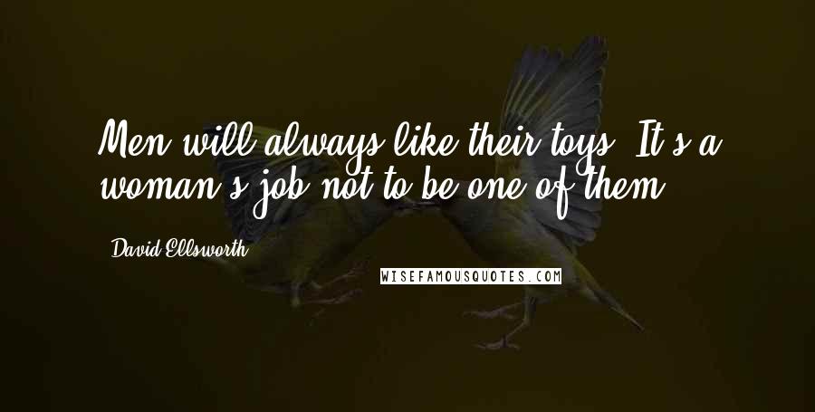 David Ellsworth Quotes: Men will always like their toys. It's a woman's job not to be one of them.