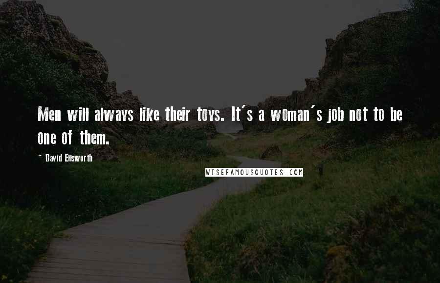 David Ellsworth Quotes: Men will always like their toys. It's a woman's job not to be one of them.