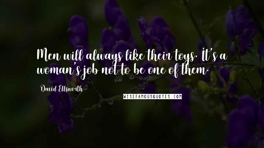 David Ellsworth Quotes: Men will always like their toys. It's a woman's job not to be one of them.