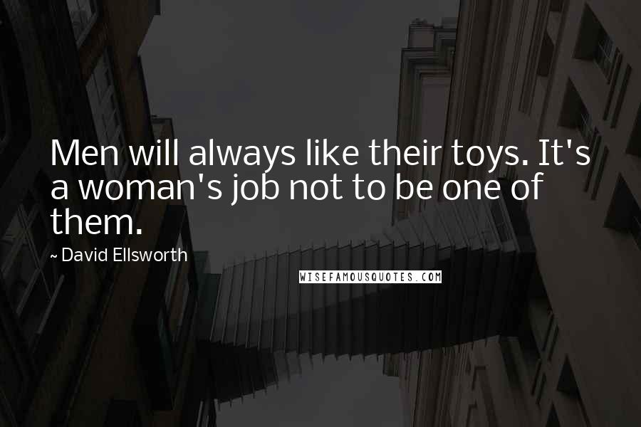 David Ellsworth Quotes: Men will always like their toys. It's a woman's job not to be one of them.