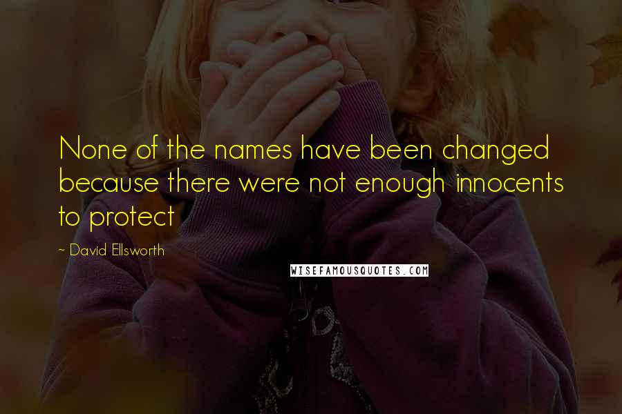 David Ellsworth Quotes: None of the names have been changed because there were not enough innocents to protect