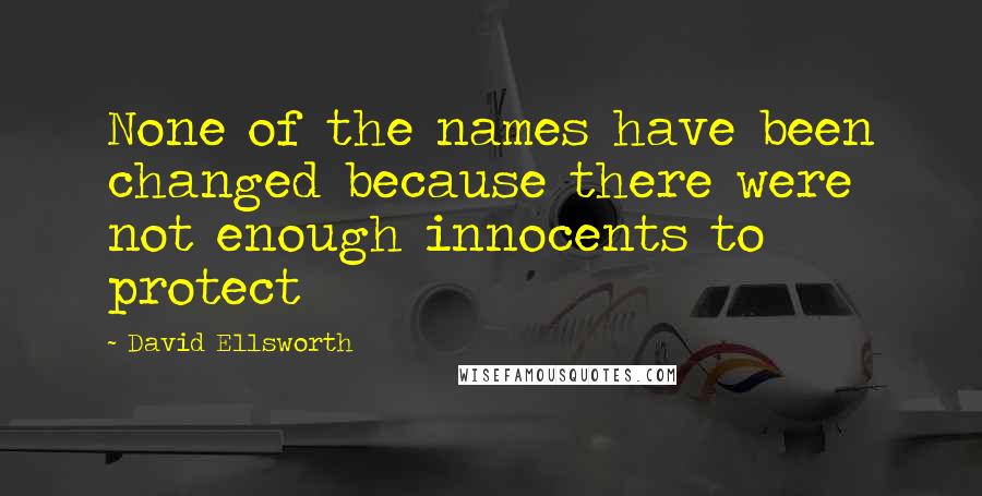 David Ellsworth Quotes: None of the names have been changed because there were not enough innocents to protect