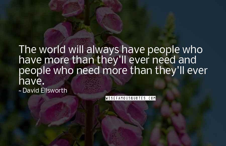David Ellsworth Quotes: The world will always have people who have more than they'll ever need and people who need more than they'll ever have.