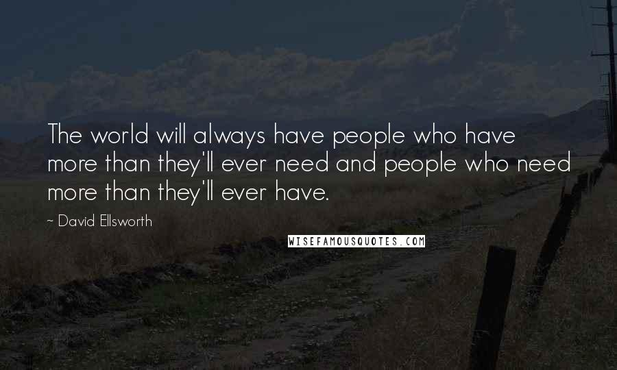David Ellsworth Quotes: The world will always have people who have more than they'll ever need and people who need more than they'll ever have.
