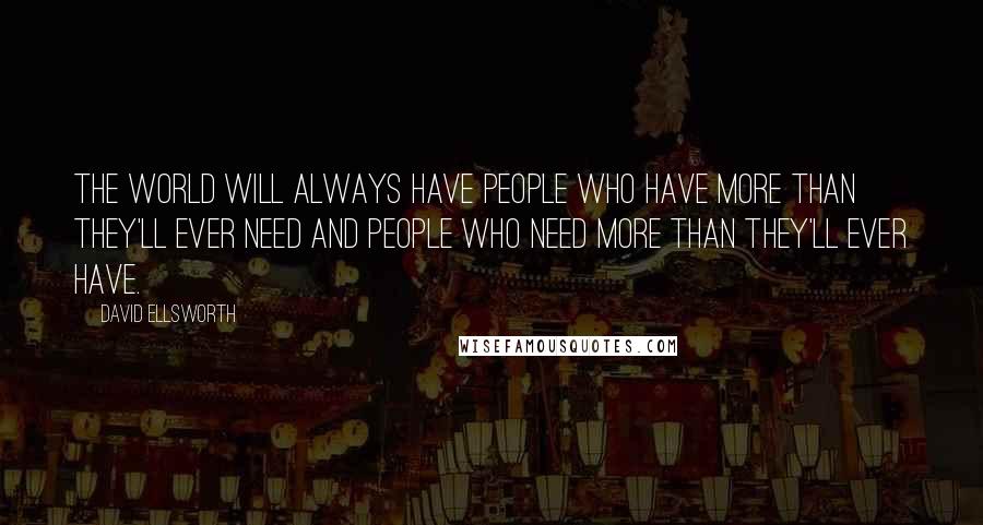David Ellsworth Quotes: The world will always have people who have more than they'll ever need and people who need more than they'll ever have.