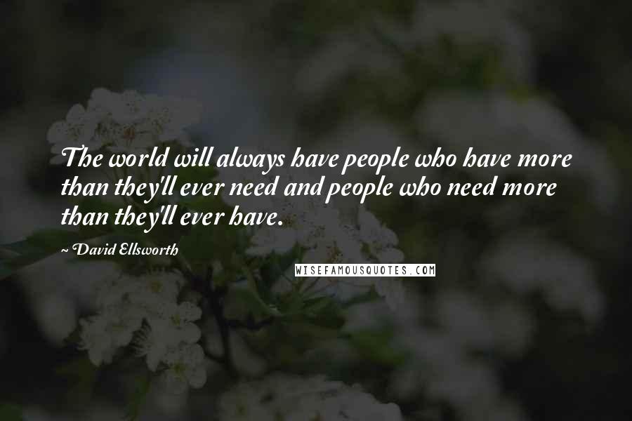 David Ellsworth Quotes: The world will always have people who have more than they'll ever need and people who need more than they'll ever have.