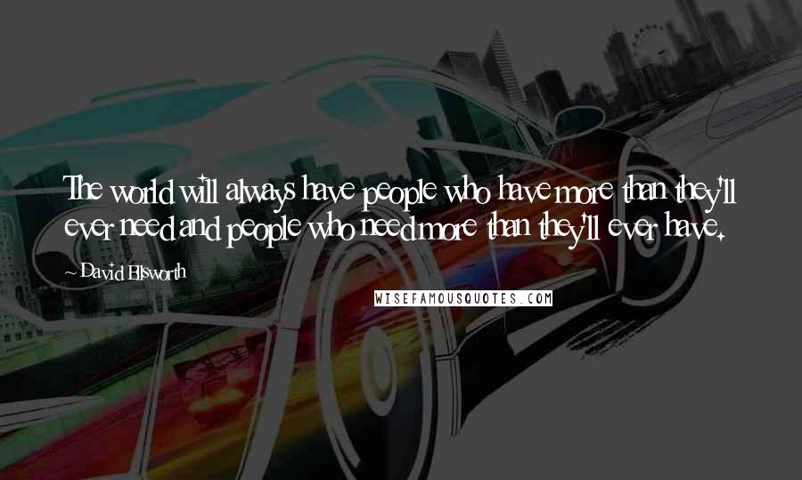 David Ellsworth Quotes: The world will always have people who have more than they'll ever need and people who need more than they'll ever have.