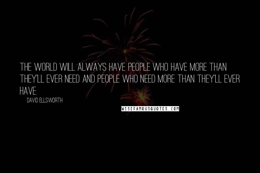 David Ellsworth Quotes: The world will always have people who have more than they'll ever need and people who need more than they'll ever have.