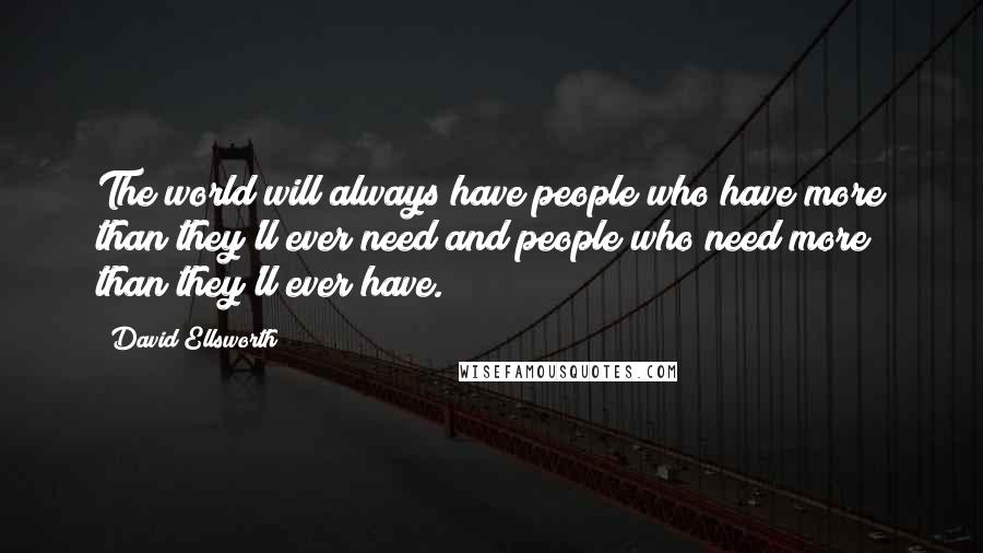 David Ellsworth Quotes: The world will always have people who have more than they'll ever need and people who need more than they'll ever have.
