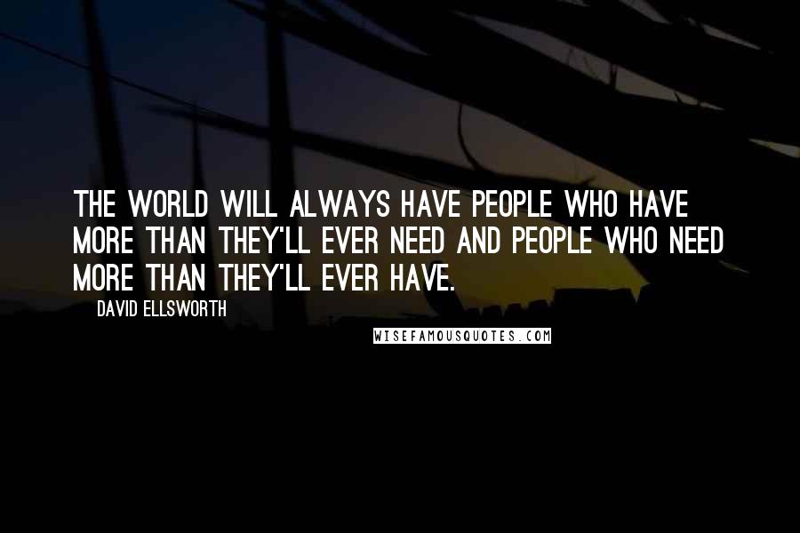 David Ellsworth Quotes: The world will always have people who have more than they'll ever need and people who need more than they'll ever have.