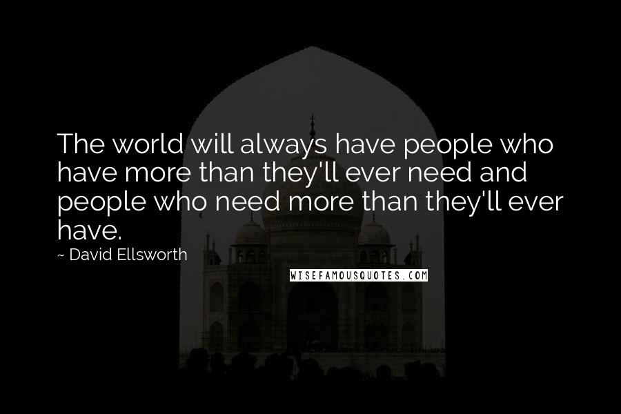 David Ellsworth Quotes: The world will always have people who have more than they'll ever need and people who need more than they'll ever have.