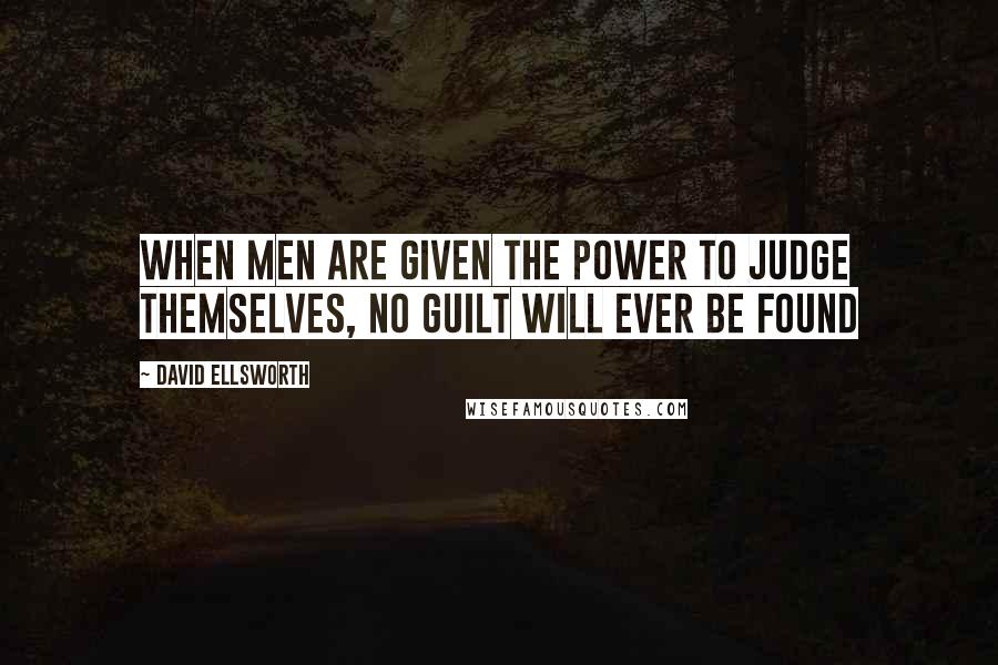 David Ellsworth Quotes: When men are given the power to judge themselves, no guilt will ever be found