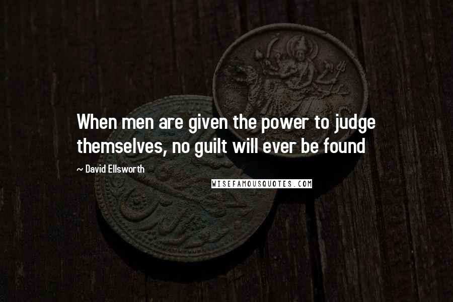 David Ellsworth Quotes: When men are given the power to judge themselves, no guilt will ever be found