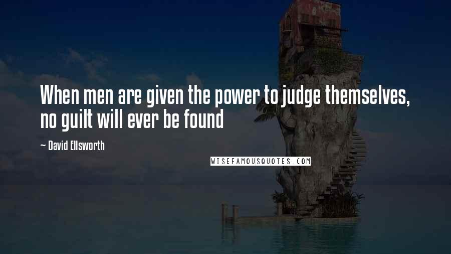 David Ellsworth Quotes: When men are given the power to judge themselves, no guilt will ever be found