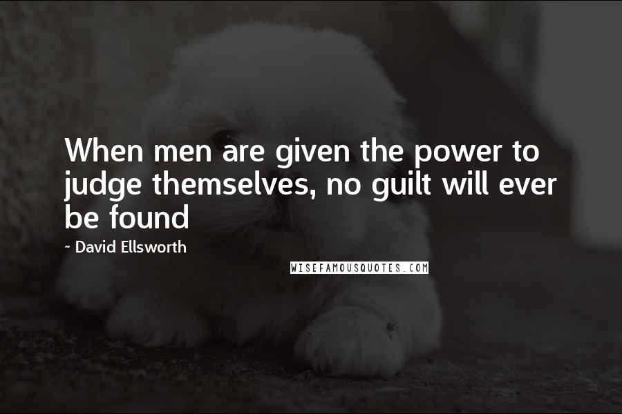 David Ellsworth Quotes: When men are given the power to judge themselves, no guilt will ever be found