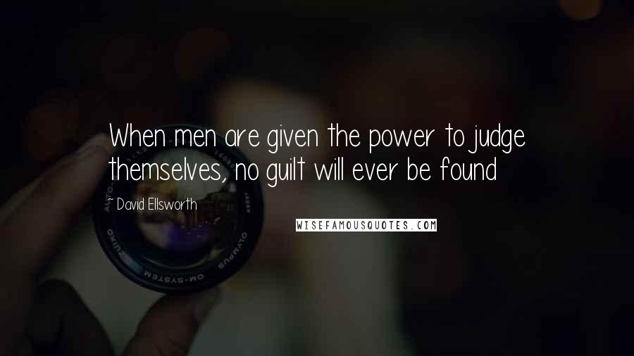 David Ellsworth Quotes: When men are given the power to judge themselves, no guilt will ever be found